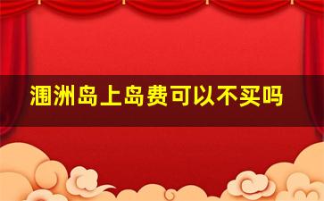 涠洲岛上岛费可以不买吗