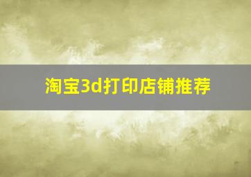 淘宝3d打印店铺推荐