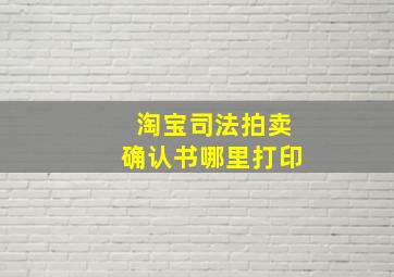 淘宝司法拍卖确认书哪里打印