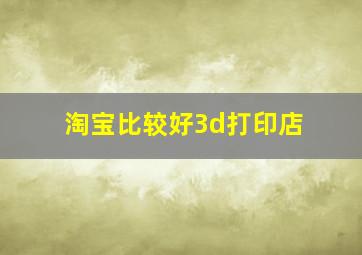 淘宝比较好3d打印店