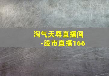 淘气天尊直播间-股市直播166