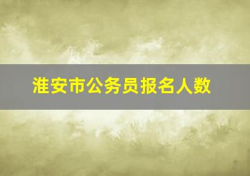 淮安市公务员报名人数