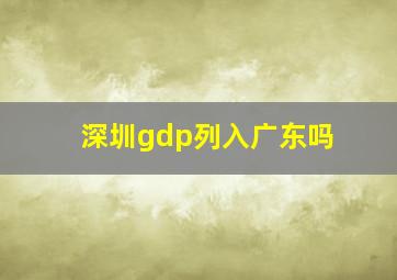 深圳gdp列入广东吗