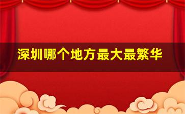 深圳哪个地方最大最繁华