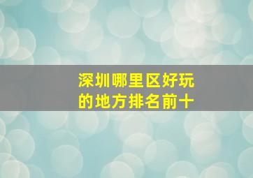 深圳哪里区好玩的地方排名前十