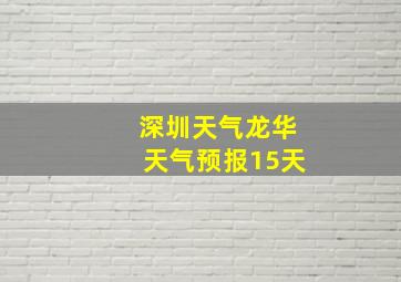 深圳天气龙华天气预报15天