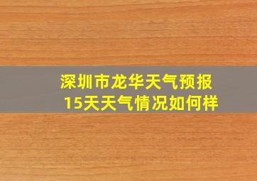 深圳市龙华天气预报15天天气情况如何样