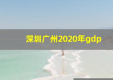 深圳广州2020年gdp