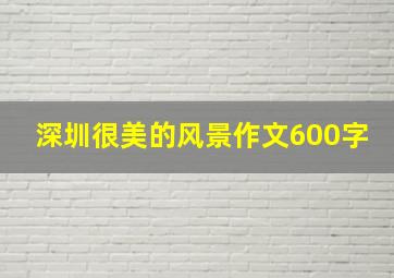 深圳很美的风景作文600字