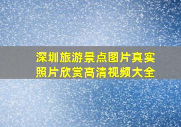 深圳旅游景点图片真实照片欣赏高清视频大全