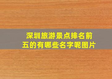 深圳旅游景点排名前五的有哪些名字呢图片