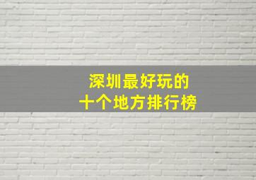 深圳最好玩的十个地方排行榜