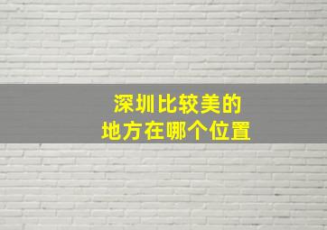 深圳比较美的地方在哪个位置