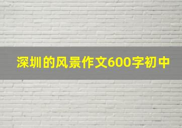 深圳的风景作文600字初中