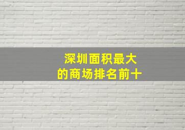 深圳面积最大的商场排名前十