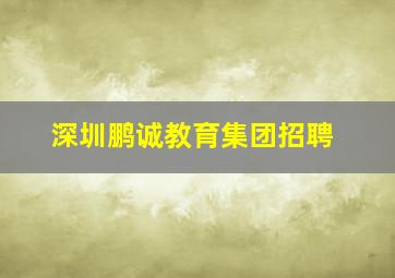 深圳鹏诚教育集团招聘