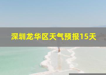 深圳龙华区天气预报15天