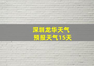 深圳龙华天气预报天气15天