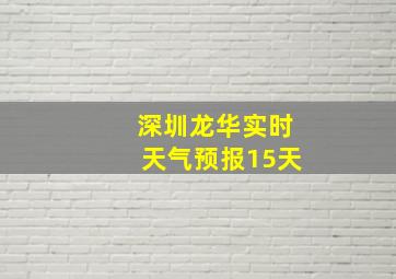 深圳龙华实时天气预报15天