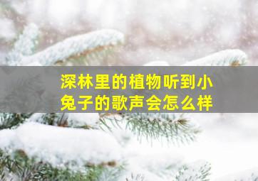 深林里的植物听到小兔子的歌声会怎么样