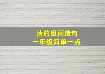 清的组词造句一年级简单一点