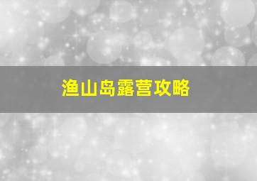 渔山岛露营攻略