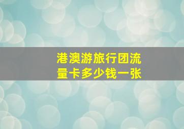 港澳游旅行团流量卡多少钱一张