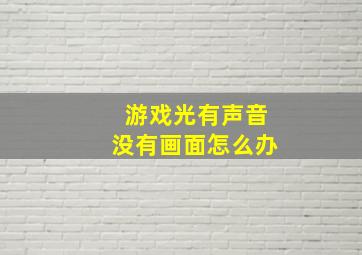 游戏光有声音没有画面怎么办