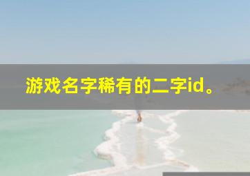 游戏名字稀有的二字id。