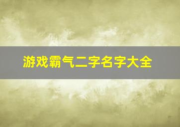 游戏霸气二字名字大全