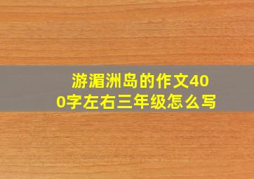 游湄洲岛的作文400字左右三年级怎么写