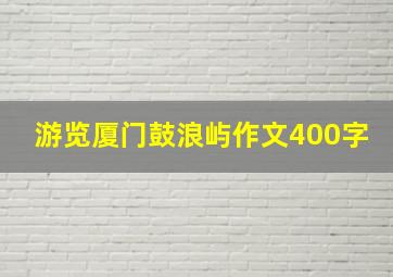 游览厦门鼓浪屿作文400字