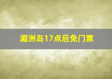 湄洲岛17点后免门票