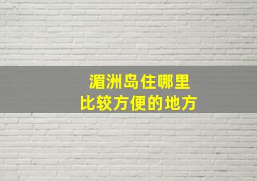 湄洲岛住哪里比较方便的地方