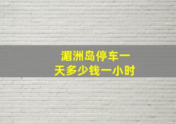 湄洲岛停车一天多少钱一小时