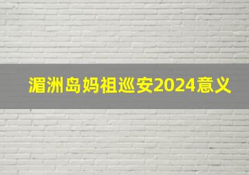 湄洲岛妈祖巡安2024意义