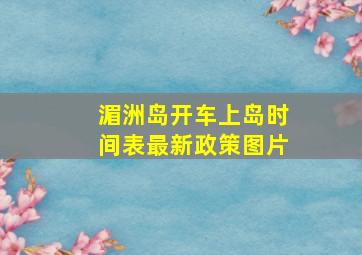 湄洲岛开车上岛时间表最新政策图片