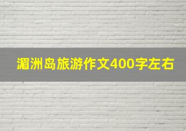 湄洲岛旅游作文400字左右