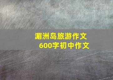 湄洲岛旅游作文600字初中作文