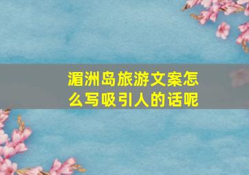 湄洲岛旅游文案怎么写吸引人的话呢