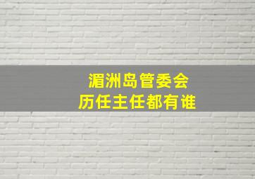 湄洲岛管委会历任主任都有谁