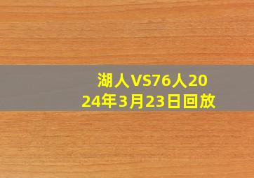 湖人VS76人2024年3月23日回放