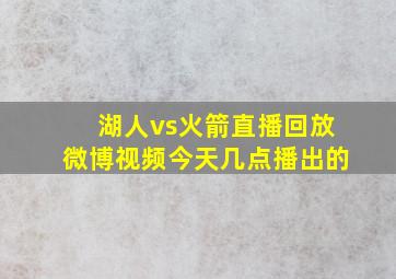 湖人vs火箭直播回放微博视频今天几点播出的