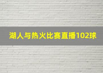 湖人与热火比赛直播102球