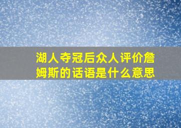 湖人夺冠后众人评价詹姆斯的话语是什么意思