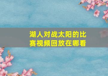 湖人对战太阳的比赛视频回放在哪看