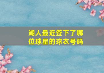 湖人最近签下了哪位球星的球衣号码