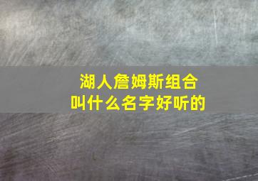 湖人詹姆斯组合叫什么名字好听的