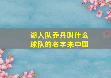 湖人队乔丹叫什么球队的名字来中国