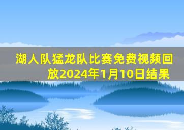 湖人队猛龙队比赛免费视频回放2024年1月10日结果